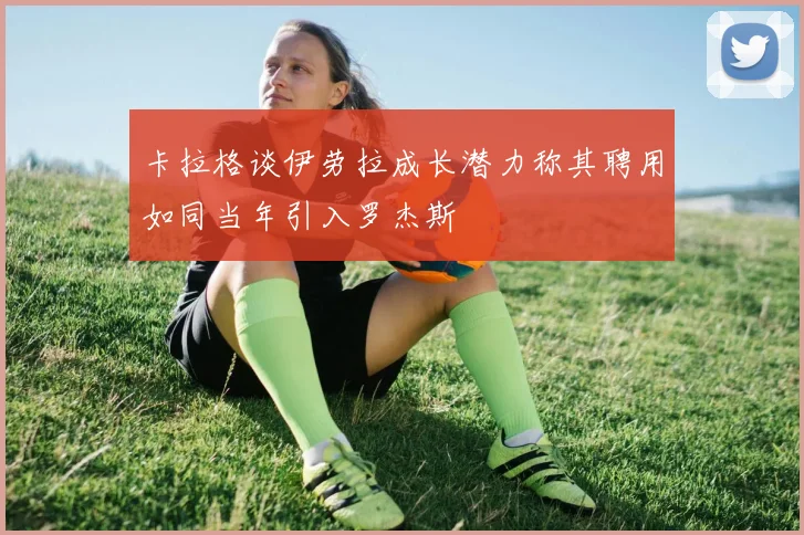 卡拉格谈伊劳拉成长潜力称其聘用如同当年引入罗杰斯