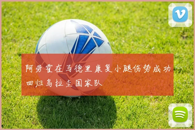 阿劳霍在马德里康复小腿伤势成功回归乌拉圭国家队