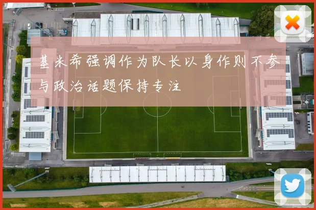 基米希强调作为队长以身作则不参与政治话题保持专注