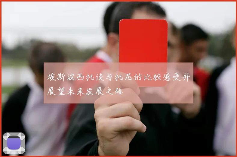埃斯波西托谈与托尼的比较感受并展望未来发展之路