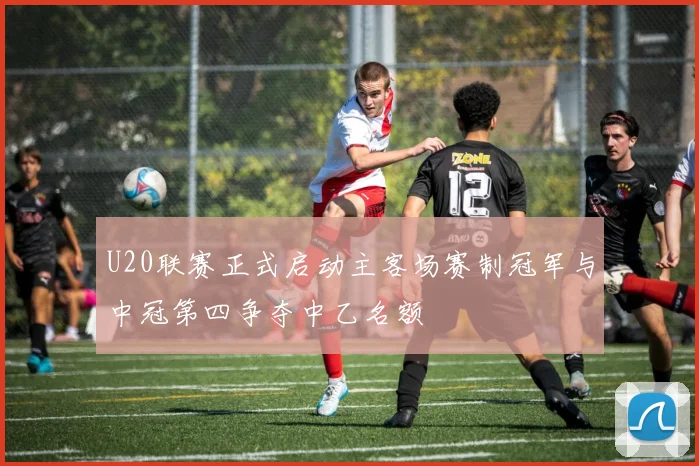 U20联赛正式启动主客场赛制冠军与中冠第四争夺中乙名额