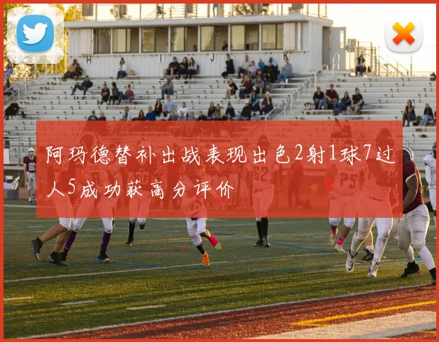 阿玛德替补出战表现出色2射1球7过人5成功获高分评价